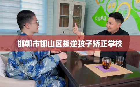 邯郸市邯山区叛逆孩子矫正学校