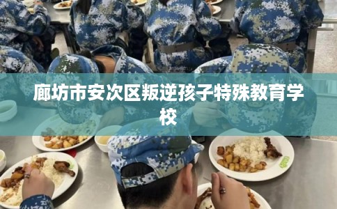 廊坊市安次区叛逆孩子特殊教育学校