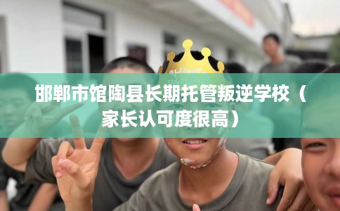 邯郸市馆陶县长期托管叛逆学校(家长认可度很高) 邯郸市馆陶县长期托管叛逆学校(家长认可度很高)