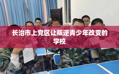长治市上党区让叛逆青少年改变的学校