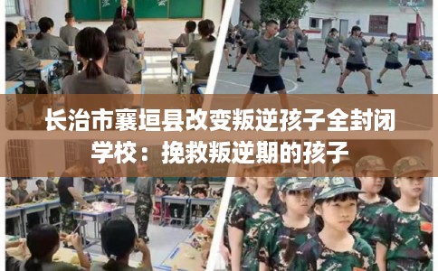 长治市襄垣县改变叛逆孩子全封闭学校：挽救叛逆期的孩子