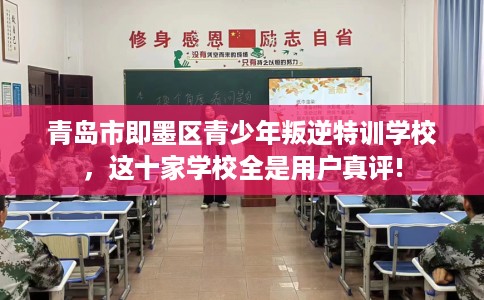 青岛市即墨区青少年叛逆特训学校,这十家学校全是用户真评! 青岛市即墨区青少年叛逆特训学校,这十家学校全是用户真评!