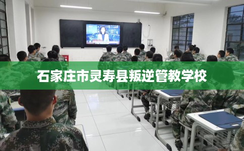 石家庄市灵寿县叛逆管教学校