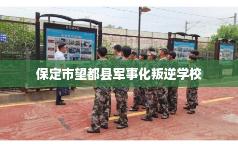 保定市望都县军事化叛逆学校 保定市望都县军事化叛逆学校