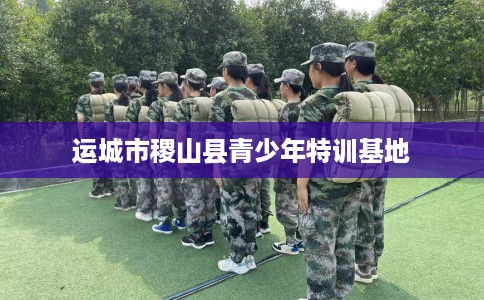 运城市稷山县青少年特训基地 运城市稷山县青少年特训基地