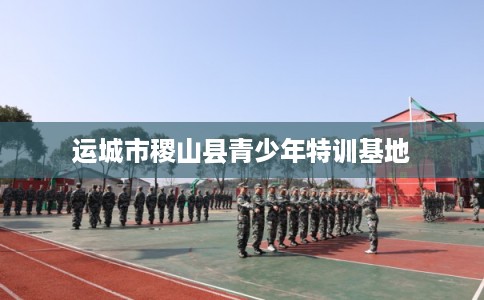 运城市稷山县青少年特训基地 运城市稷山县青少年特训基地