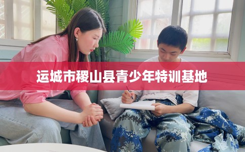 运城市稷山县青少年特训基地 运城市稷山县青少年特训基地