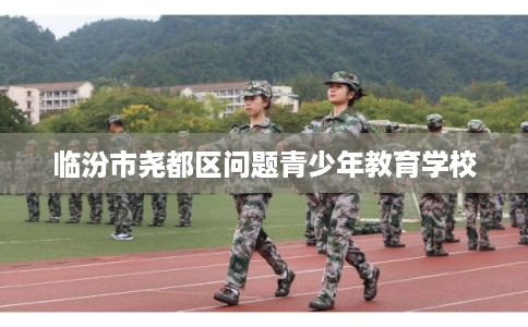 临汾市尧都区问题青少年教育学校