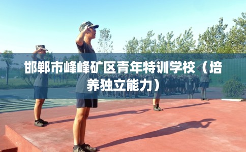 邯郸市峰峰矿区青年特训学校（培养独立能力）