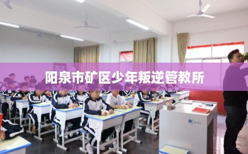 阳泉市矿区少年叛逆管教所