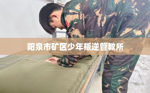 阳泉市矿区少年叛逆管教所
