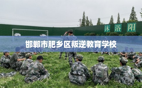 邯郸市肥乡区叛逆教育学校