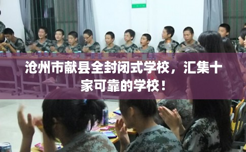 沧州市献县全封闭式学校，汇集十家可靠的学校！