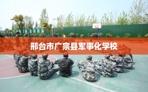 邢台市广宗县军事化学校 邢台市广宗县军事化学校
