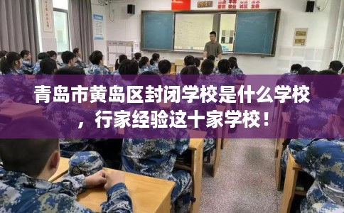 青岛市黄岛区封闭学校是什么学校，行家经验这十家学校！