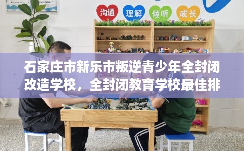 石家庄市新乐市叛逆青少年全封闭改造学校，全封闭教育学校最佳排名！