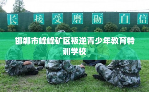 邯郸市峰峰矿区叛逆青少年教育特训学校