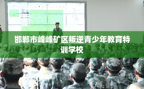 邯郸市峰峰矿区叛逆青少年教育特训学校