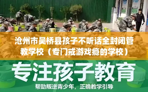 沧州市吴桥县孩子不听话全封闭管教学校(专门戒游戏瘾的学校) 沧州市吴桥县孩子不听话全封闭管教学校(专门戒游戏瘾的学校)