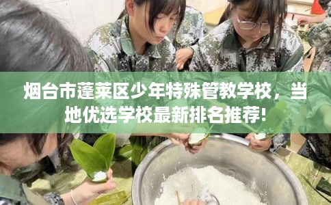 烟台市蓬莱区少年特殊管教学校，当地优选学校最新排名推荐!