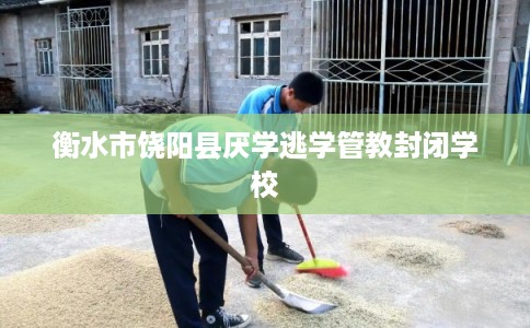 衡水市饶阳县厌学逃学管教封闭学校
