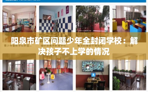 阳泉市矿区问题少年全封闭学校：解决孩子不上学的情况