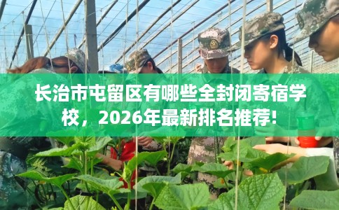 长治市屯留区有哪些全封闭寄宿学校，2026年最新排名推荐!