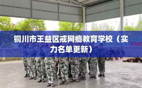 铜川市王益区戒网瘾教育学校(实力名单更新) 铜川市王益区戒网瘾教育学校(实力名单更新)