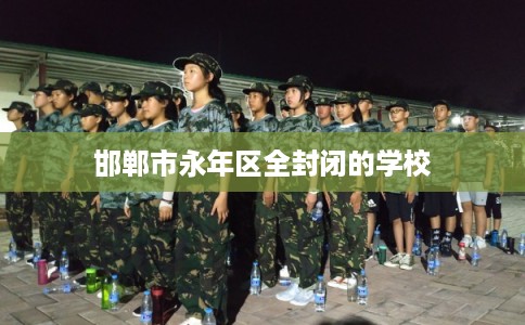 邯郸市永年区全封闭的学校 邯郸市永年区全封闭的学校