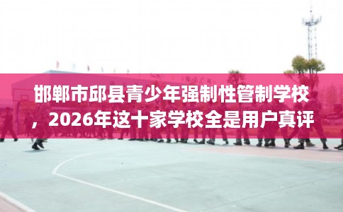 邯郸市邱县青少年强制性管制学校，2026年这十家学校全是用户真评!