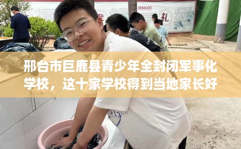 邢台市巨鹿县青少年全封闭军事化学校,这十家学校得到当地家长好评! 邢台市巨鹿县青少年全封闭军事化学校,这十家学校得到当地家长好评!
