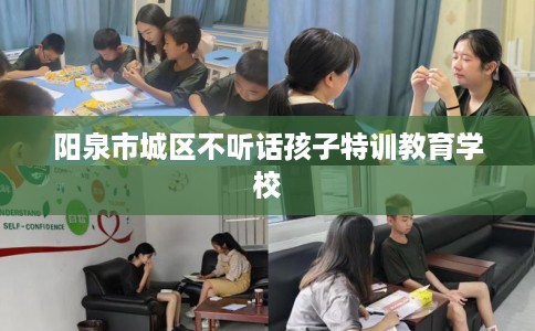阳泉市城区不听话孩子特训教育学校