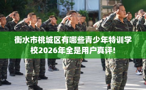 衡水市桃城区有哪些青少年特训学校2026年全是用户真评!