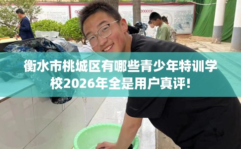 衡水市桃城区有哪些青少年特训学校2026年全是用户真评!
