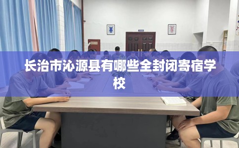 长治市沁源县有哪些全封闭寄宿学校