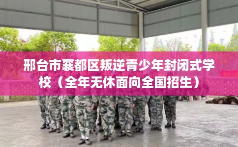 邢台市襄都区叛逆青少年封闭式学校(全年无休面向全国招生) 邢台市襄都区叛逆青少年封闭式学校(全年无休面向全国招生)
