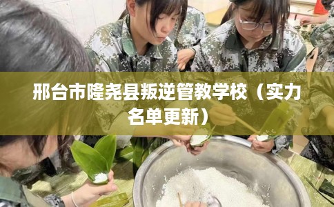 邢台市隆尧县叛逆管教学校（实力名单更新）