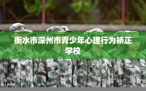 衡水市深州市青少年心理行为矫正学校