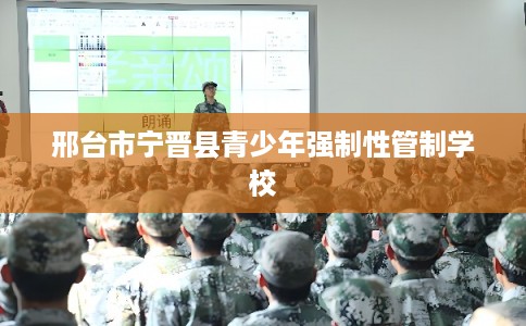 邢台市宁晋县青少年强制性管制学校 邢台市宁晋县青少年强制性管制学校