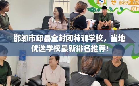 邯郸市邱县全封闭特训学校，当地优选学校最新排名推荐!