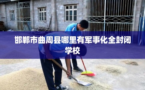 邯郸市曲周县哪里有军事化全封闭学校