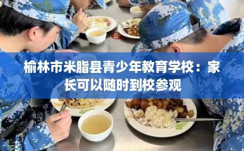 榆林市米脂县青少年教育学校：家长可以随时到校参观