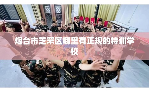 烟台市芝罘区哪里有正规的特训学校