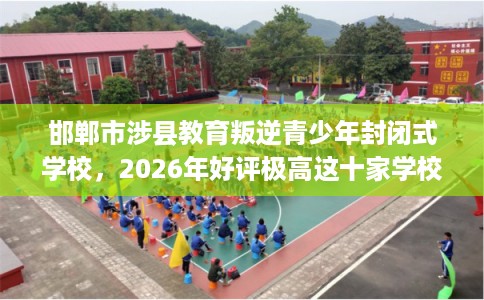 邯郸市涉县教育叛逆青少年封闭式学校，2026年好评极高这十家学校！