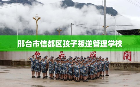 邢台市信都区孩子叛逆管理学校 邢台市信都区孩子叛逆管理学校
