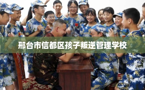 邢台市信都区孩子叛逆管理学校 邢台市信都区孩子叛逆管理学校