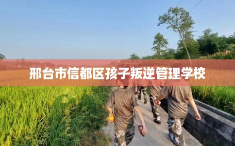 邢台市信都区孩子叛逆管理学校