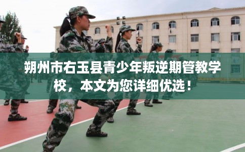 朔州市右玉县青少年叛逆期管教学校,本文为您详细优选! 朔州市右玉县青少年叛逆期管教学校,本文为您详细优选!