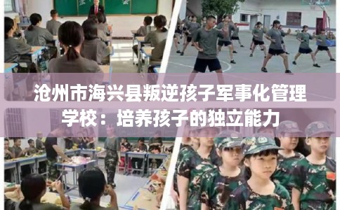 沧州市海兴县叛逆孩子军事化管理学校：培养孩子的独立能力
