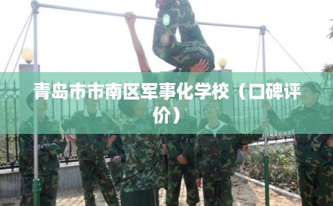 青岛市市南区军事化学校（口碑评价）